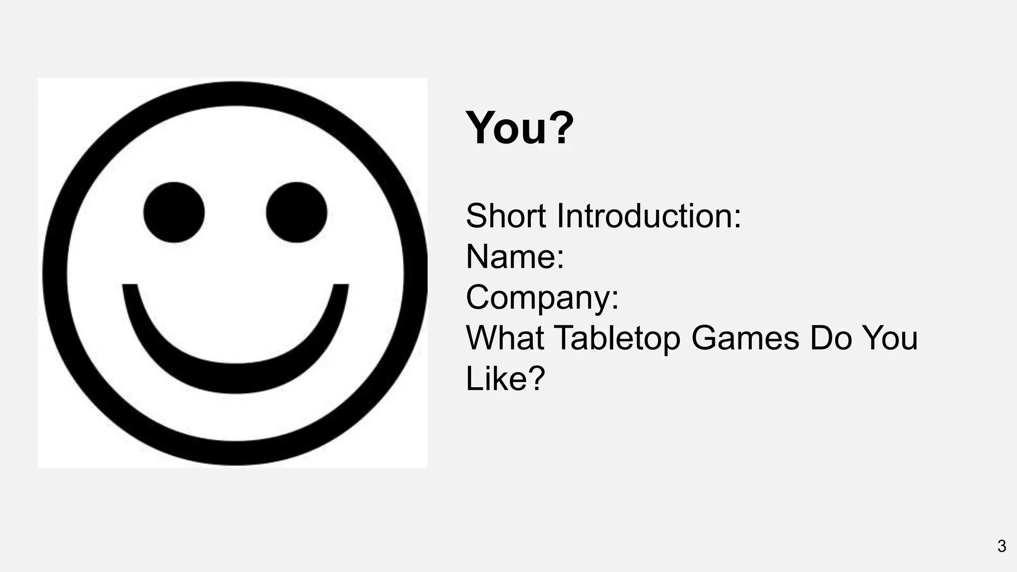 3
You?
Short Introduction:
Name:
Company:
What Tabletop Games Do You
Like?
 