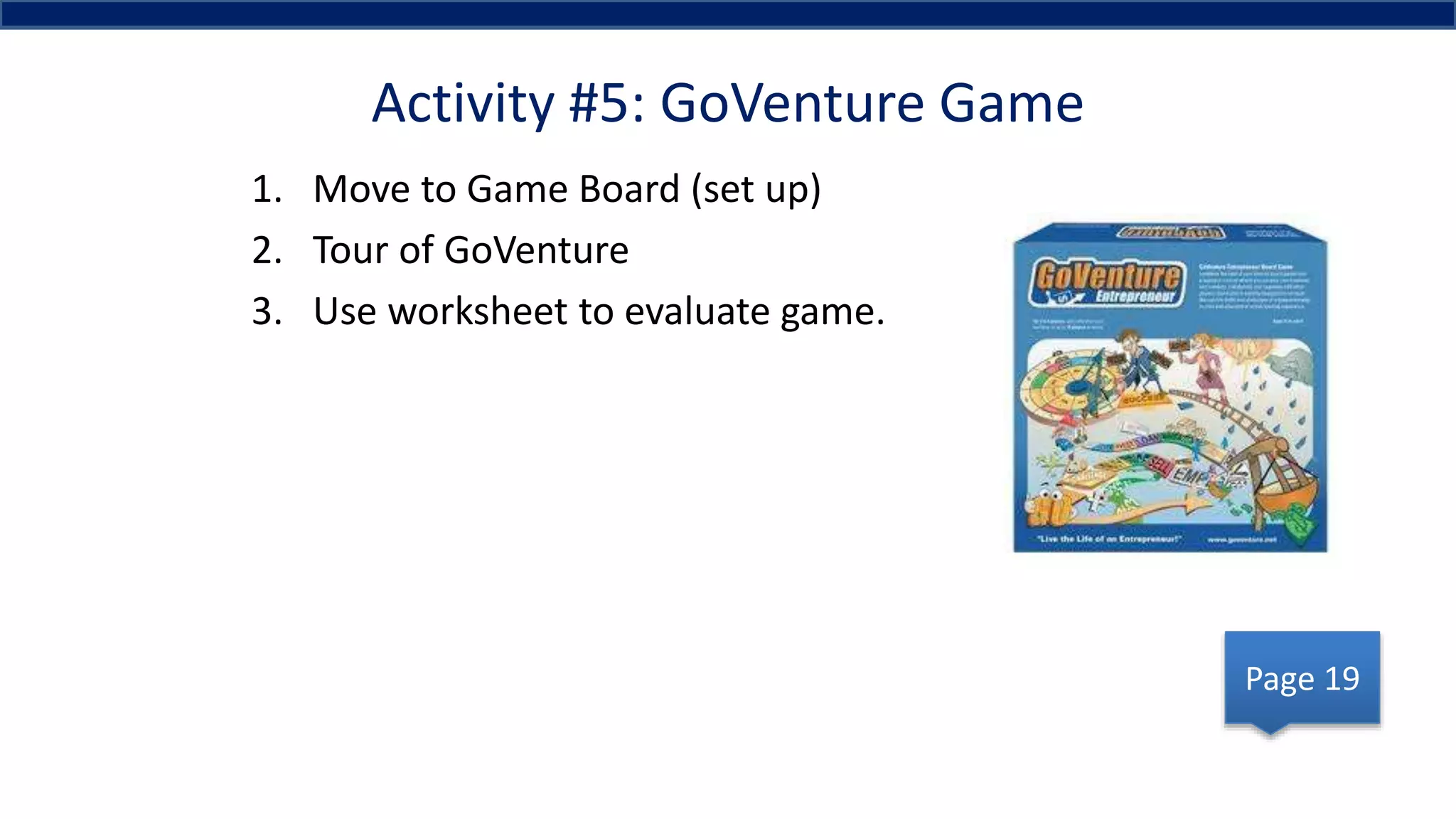Activity #5: GoVenture Game
1. Move to Game Board (set up)
2. Tour of GoVenture
3. Use worksheet to evaluate game.
Page 19
 