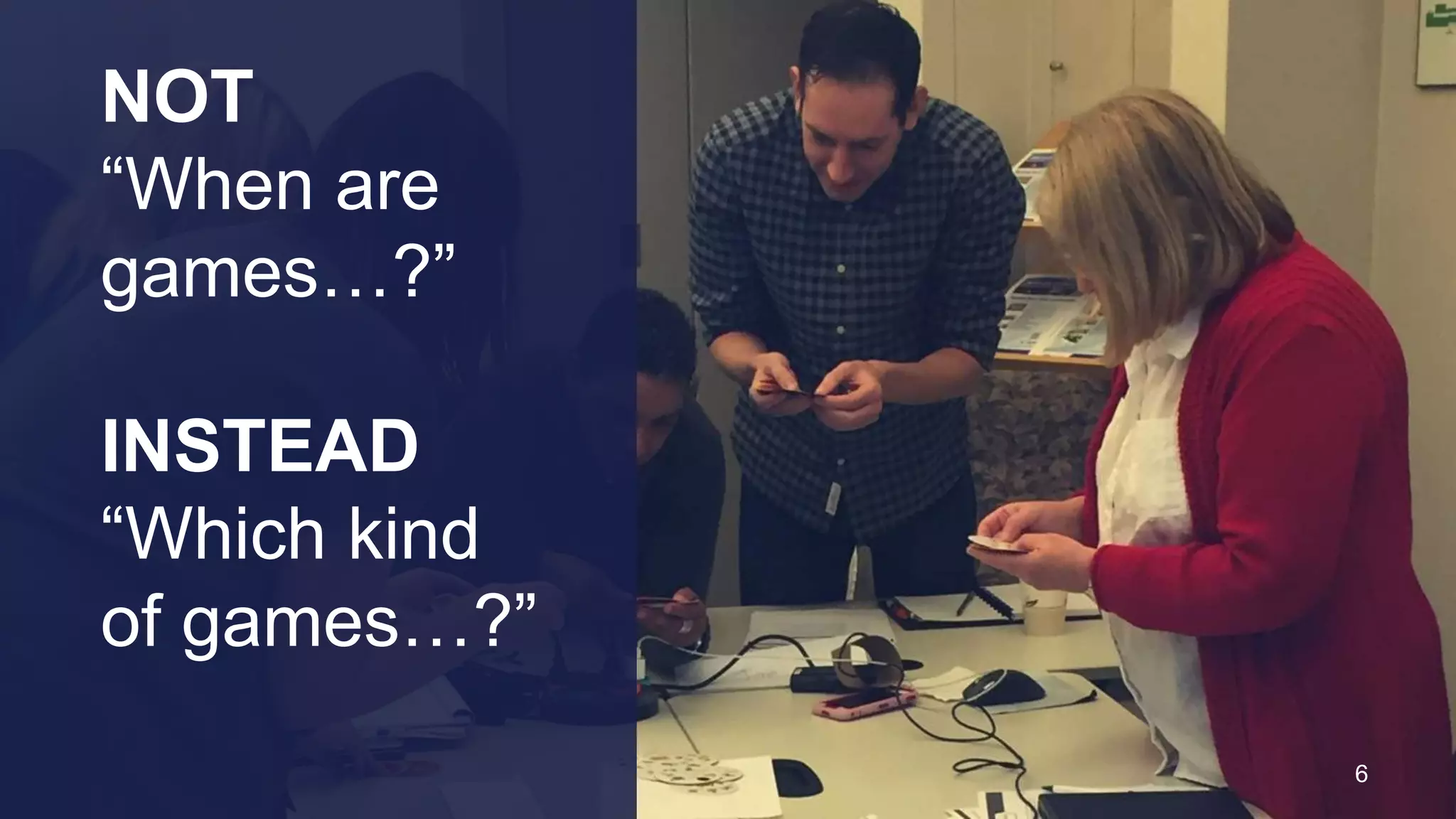 NOT
“When are
games…?”
INSTEAD
“Which kind
of games…?”
6
 