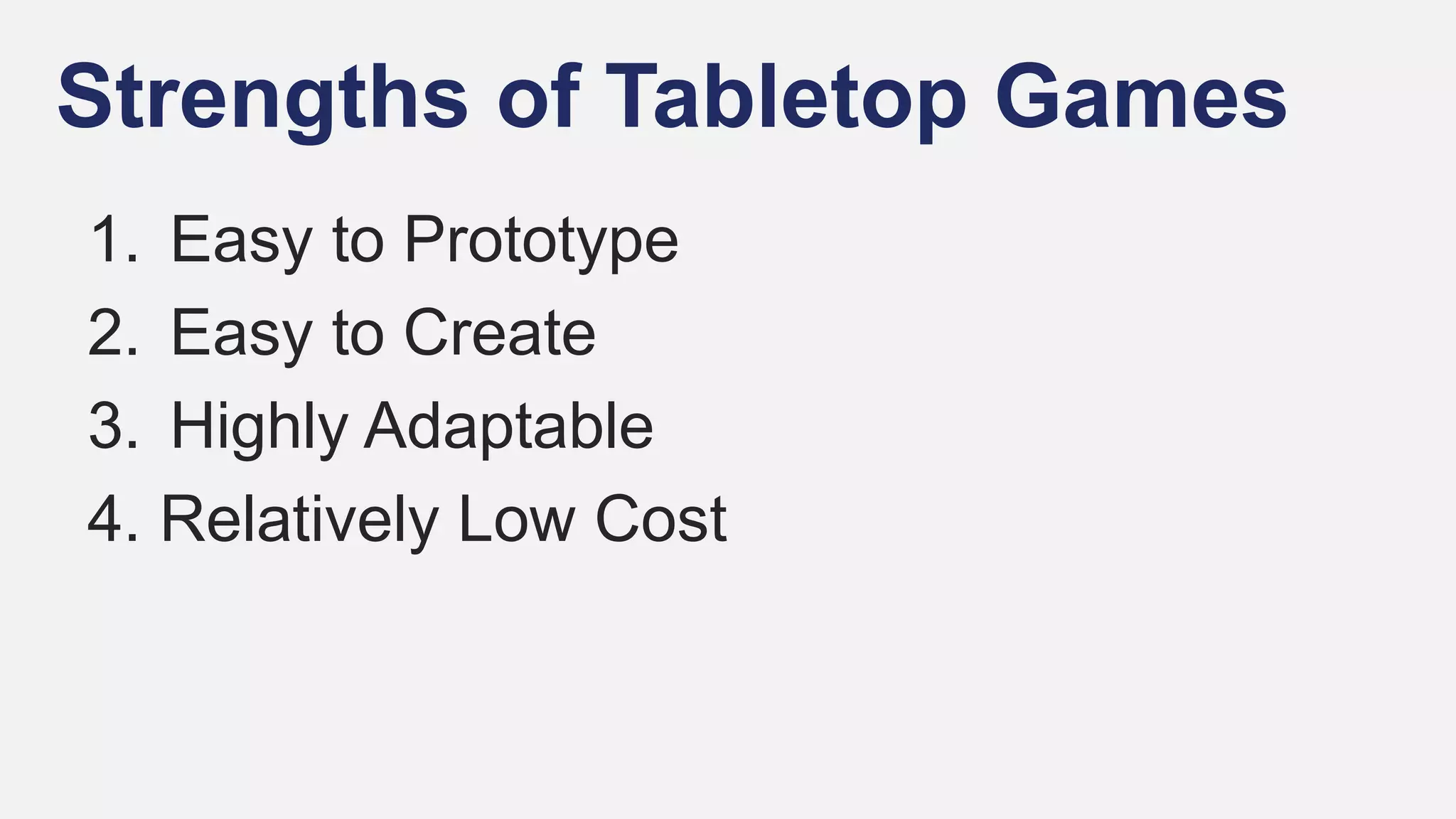 Strengths of Tabletop Games
1. Easy to Prototype
2. Easy to Create
3. Highly Adaptable
4. Relatively Low Cost
 