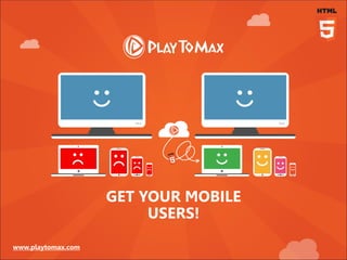 www.playtomax.com
GET YOUR MOBILE
USERS!
 