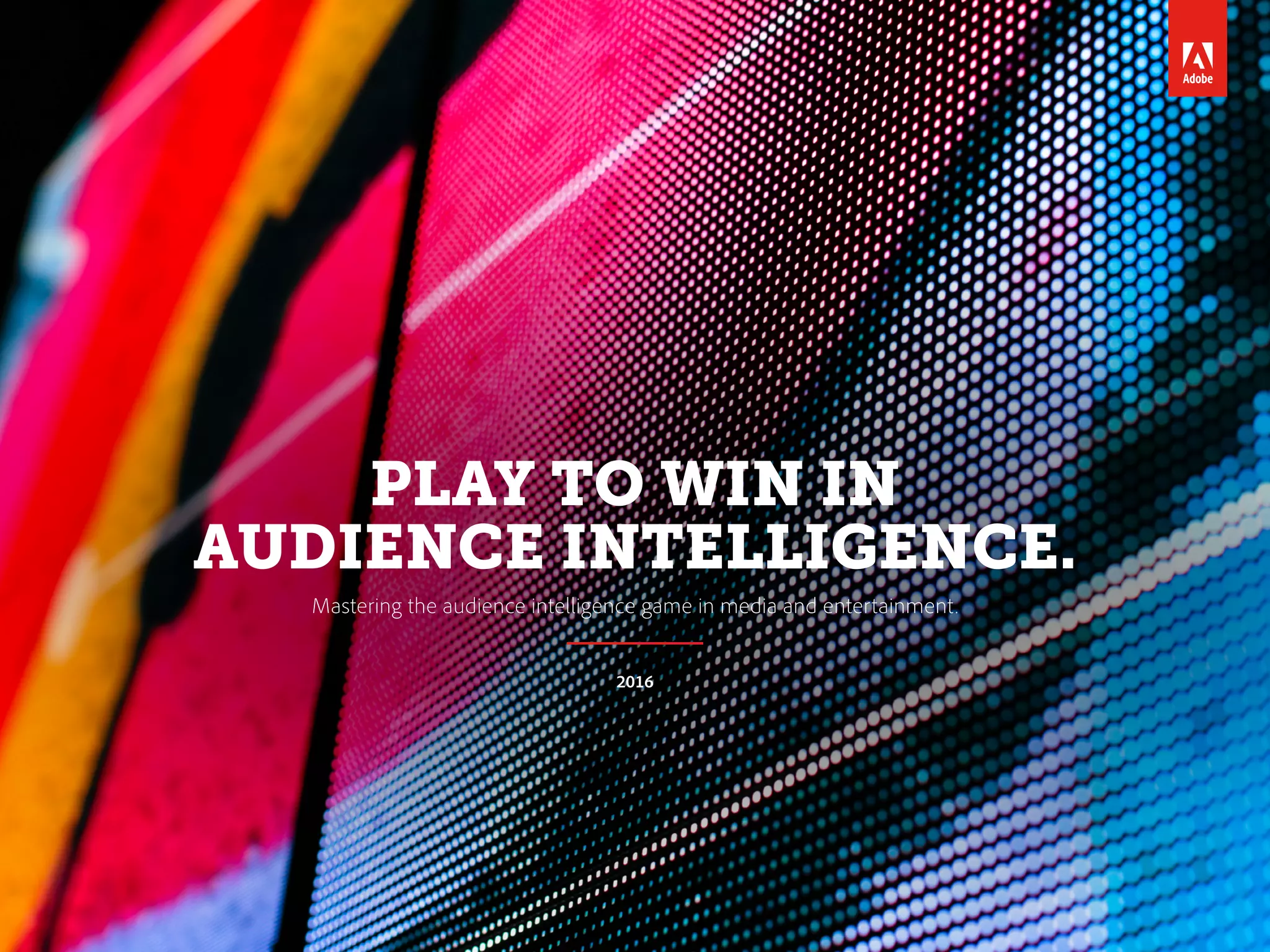 PLAY TO WIN IN
AUDIENCE INTELLIGENCE.
Mastering the audience intelligence game in media and entertainment.
2016
 