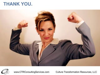 www.CTRConsultingServices.com Culture Transformation Resources, LLC
THANK YOU.
 