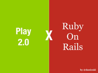 Ruby
Play
2.0
       X    On
           Rails

               by @danicuki
 