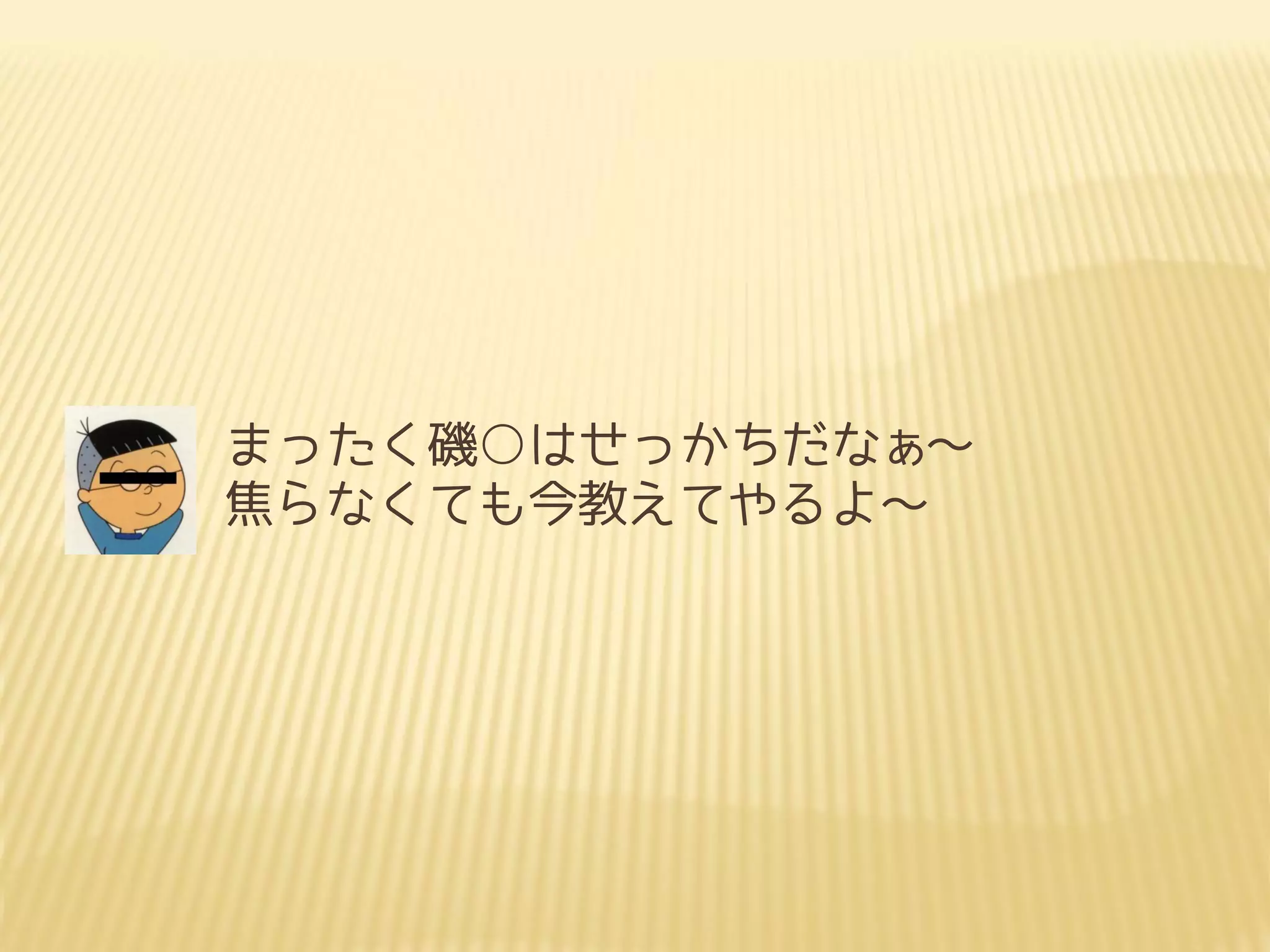 まったく磯○はせっかちだなぁ～
焦らなくても今教えてやるよ～
 