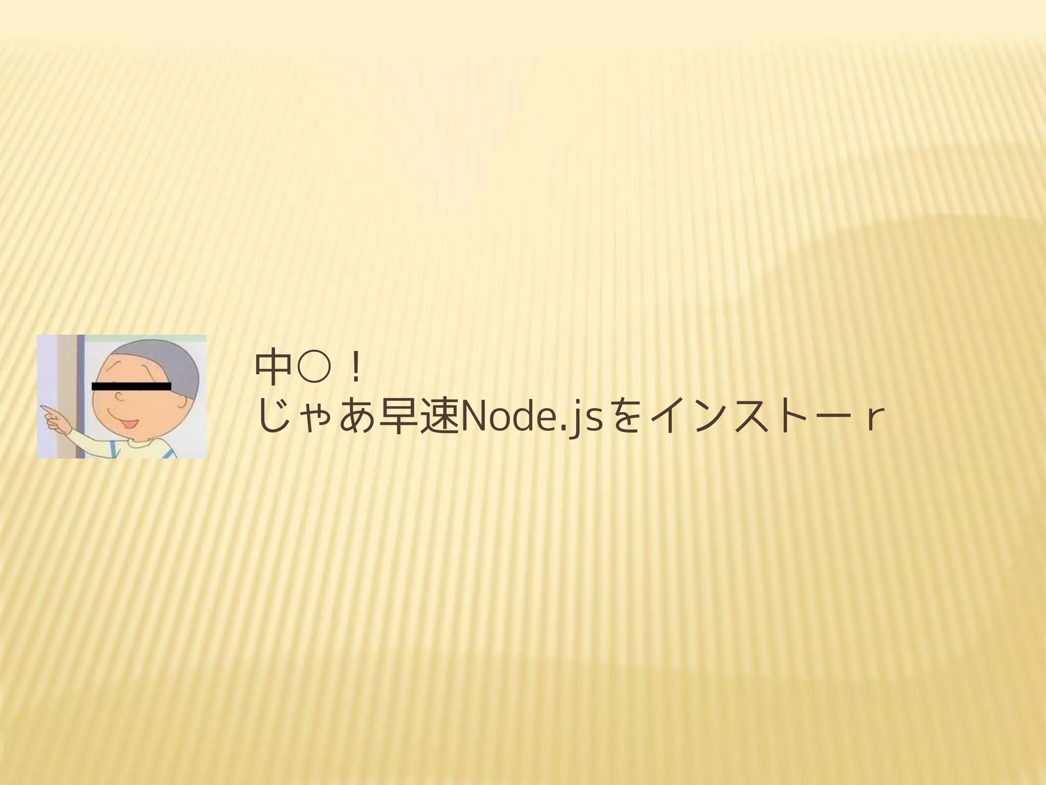 中○！
じゃあ早速Node.jsをインストーｒ
 
