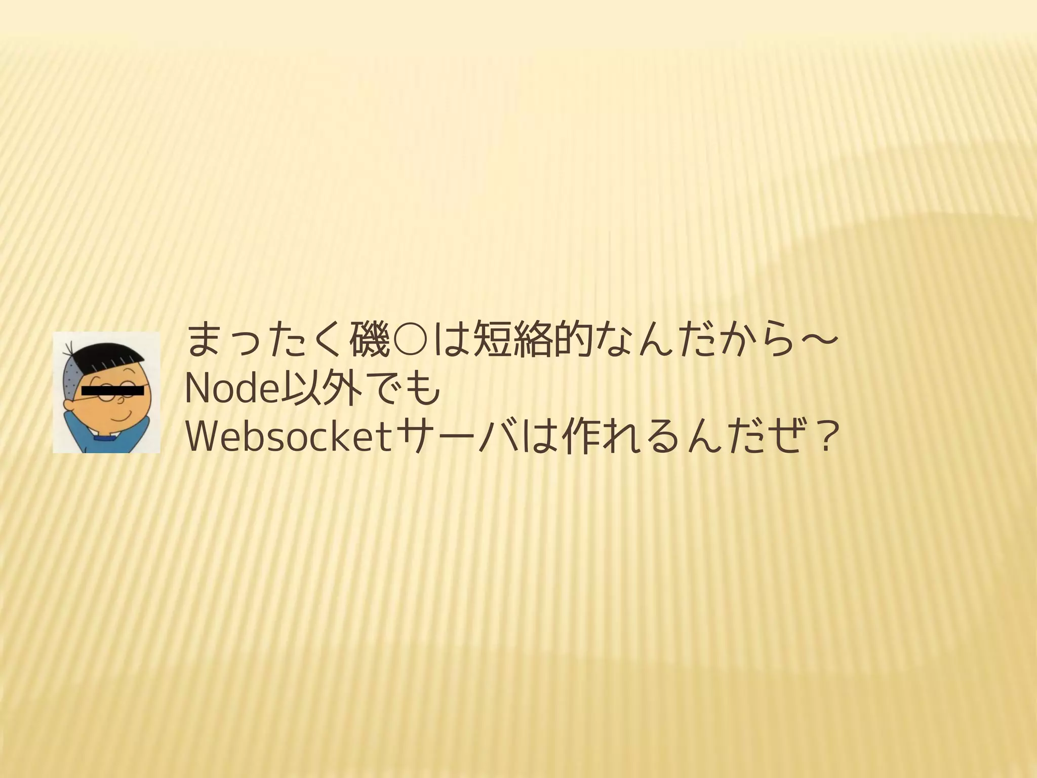 まったく磯○は短絡的なんだから～
Node以外でも
Websocketサーバは作れるんだぜ？
 