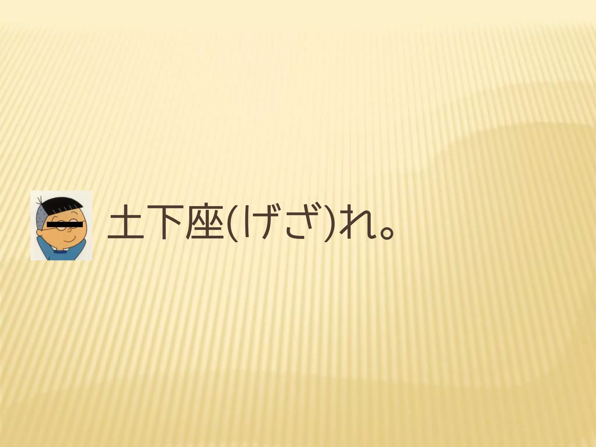 土下座(げざ)れ。
 