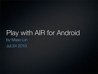 Play with AIR for Android
by Maso Lin
Jul.24 2010
 