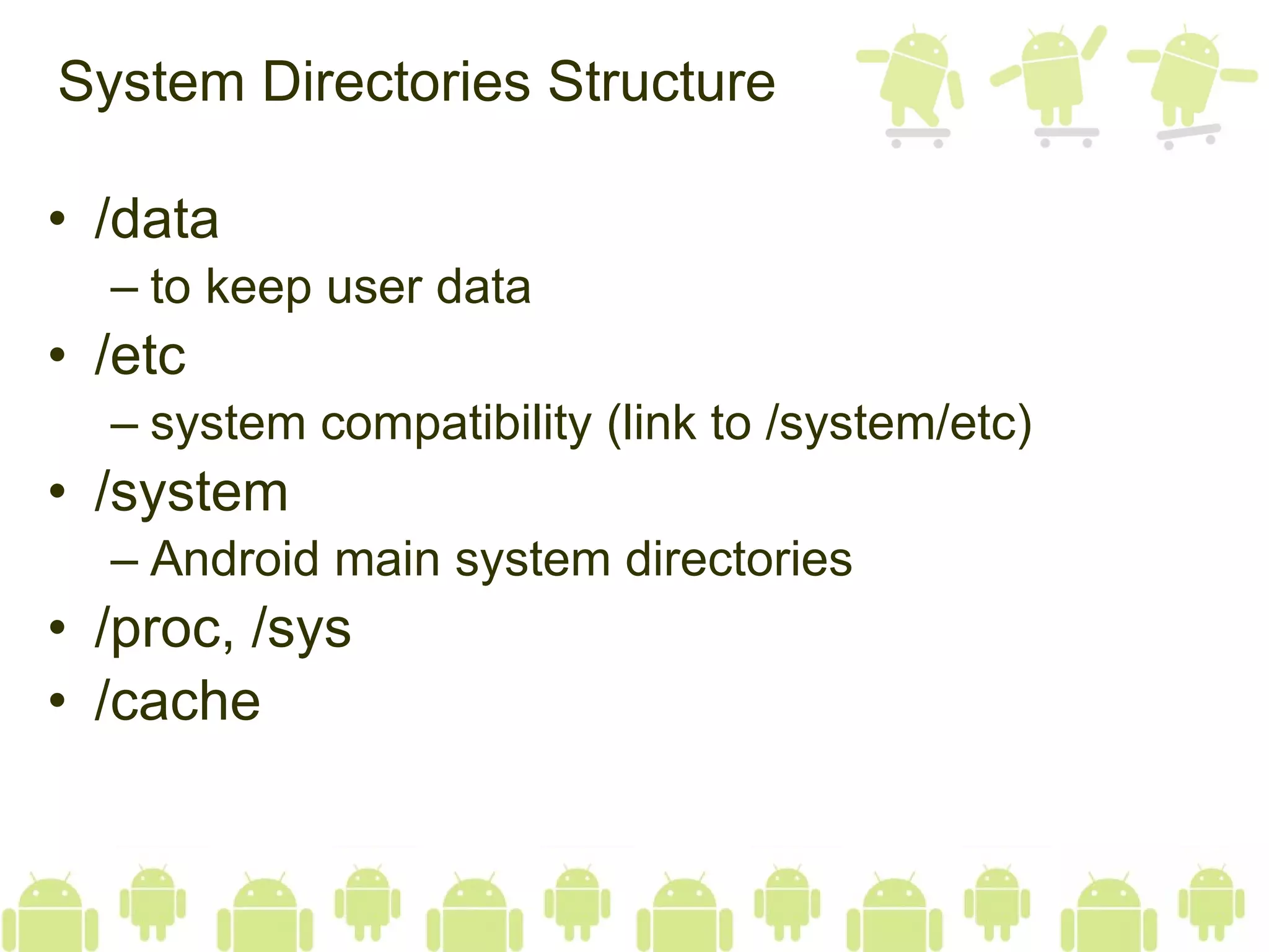 System Directories Structure /data to keep user data /etc system compatibility (link to /system/etc) /system Android main system directories /proc, /sys /cache 