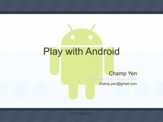 Play with Android Champ Yen http://champyen.blogspot.com [email_address] 