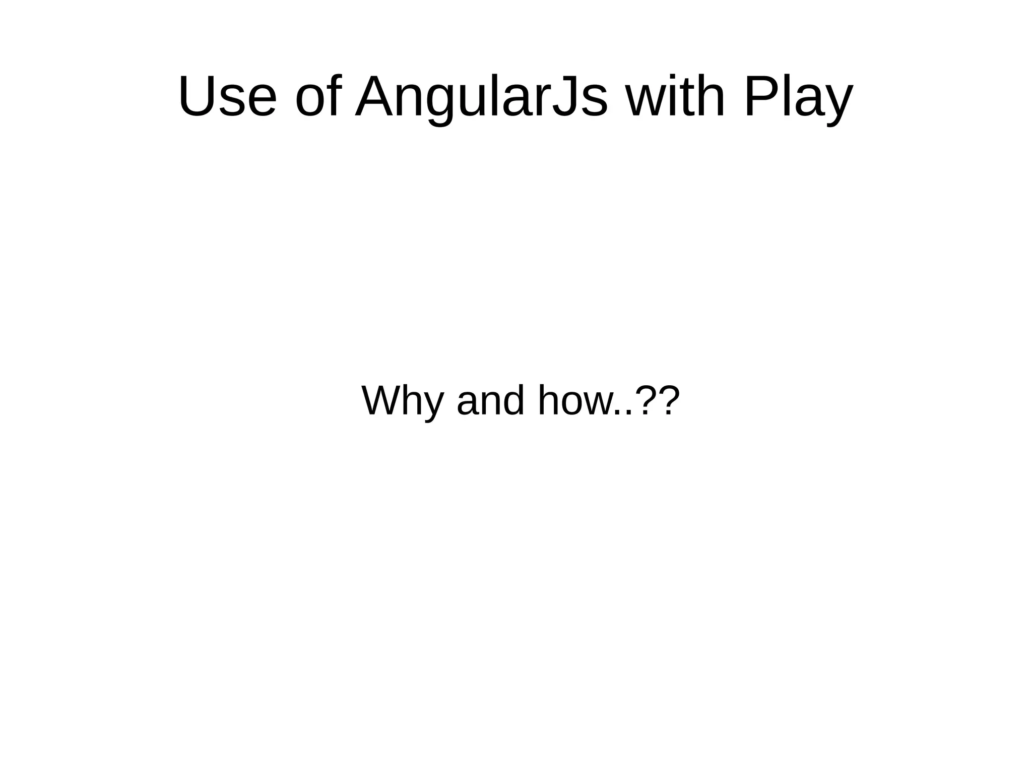Use of AngularJs with Play
Why and how..??
 
