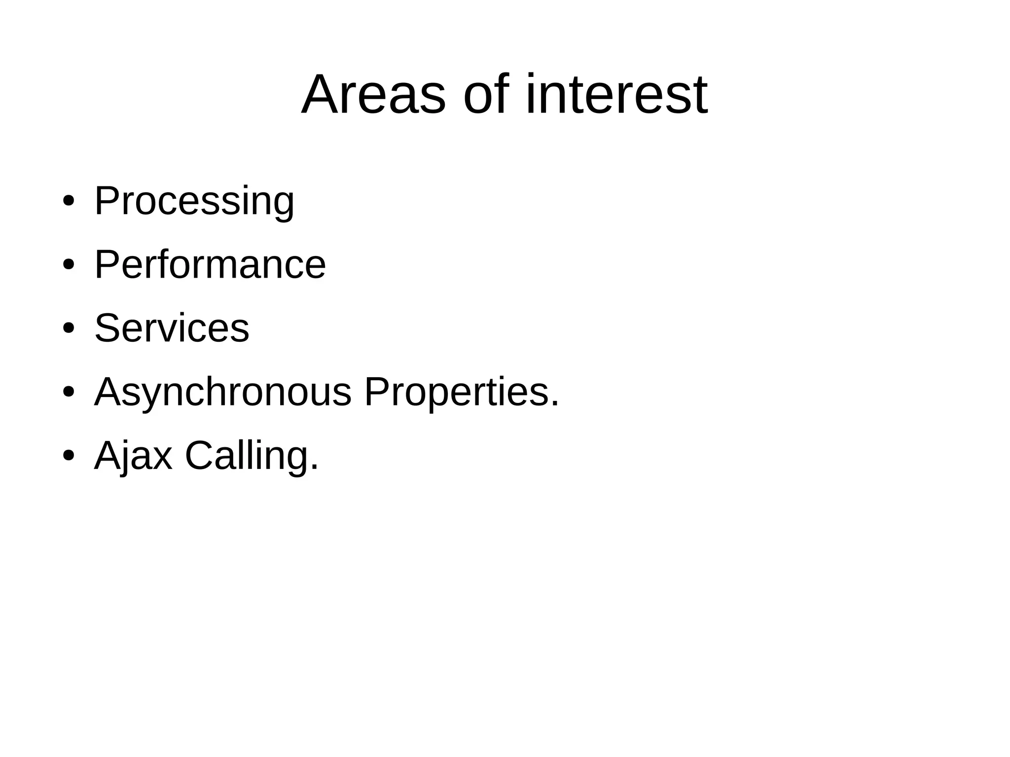 Areas of interest
● Processing
● Performance
● Services
● Asynchronous Properties.
● Ajax Calling.
 
