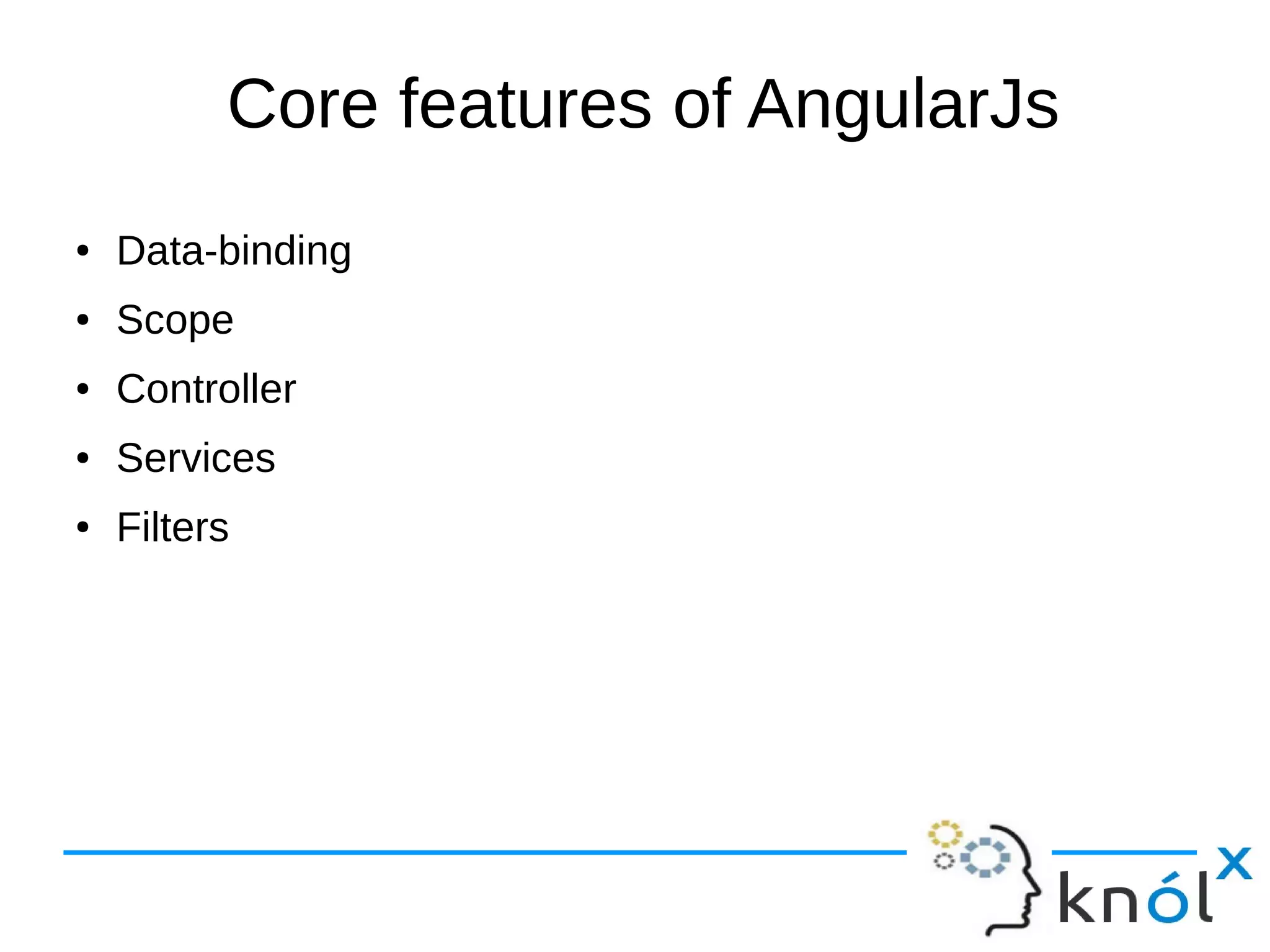 Core features of AngularJs
● Data-binding
● Scope
● Controller
● Services
● Filters
 