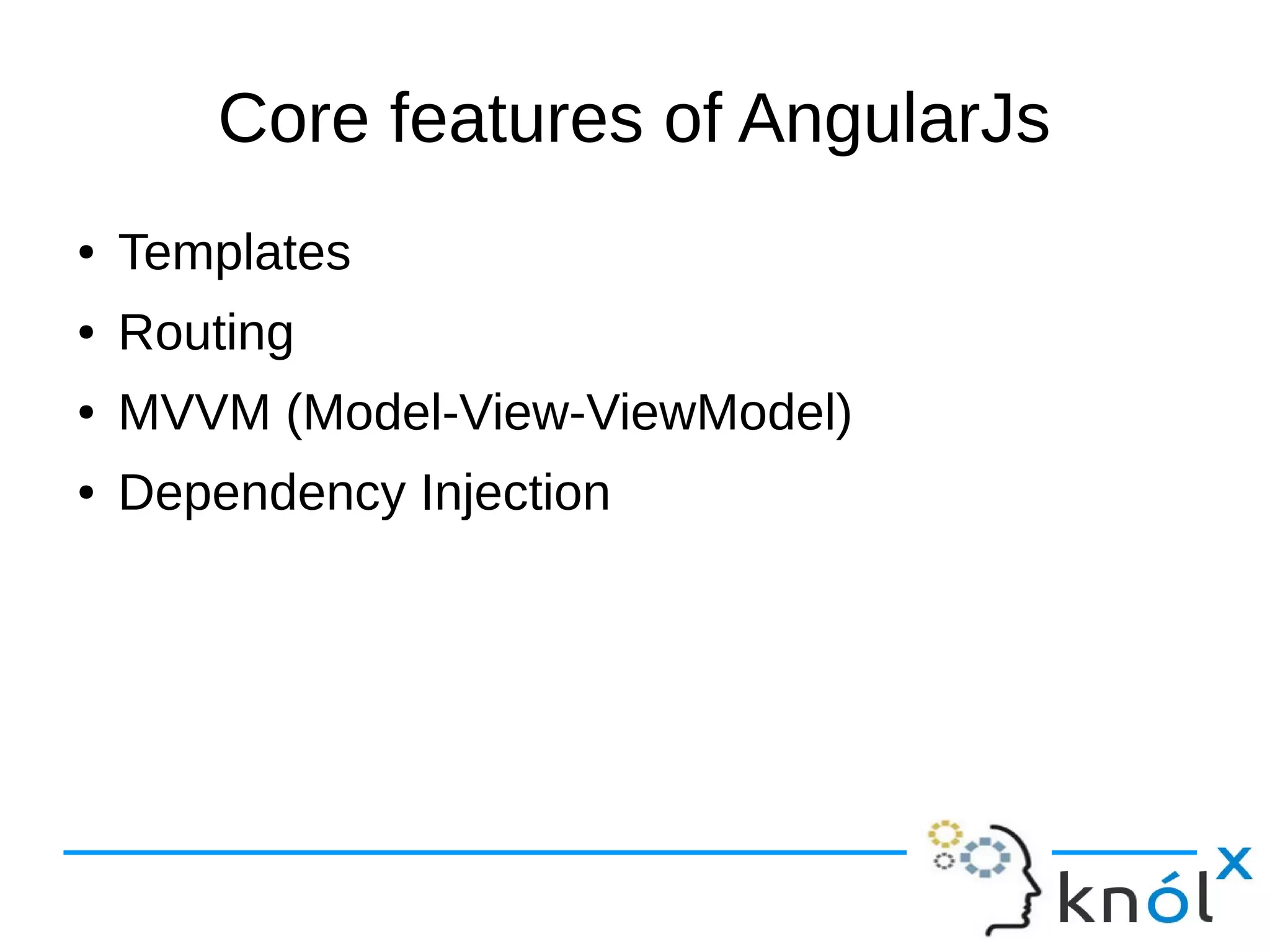 Core features of AngularJs
● Templates
● Routing
● MVVM (Model-View-ViewModel)
● Dependency Injection
 
