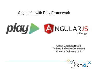 AngularJs with Play FrameworkAngularJs with Play Framework
Girish Chandra Bharti
Trainee Software Consultant
Knoldus Software LLP
Girish Chandra Bharti
Trainee Software Consultant
Knoldus Software LLP
 