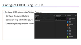 Configure CI/CD using GitHub
• Configure CI/CD options using Platform Features
- Configure Deployment Options
- Configure Set up with GitHub Source
- Code Changes are pushed on commit
 