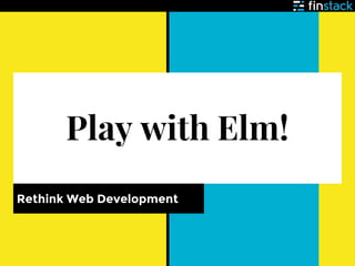 Play with Elm!
Rethink Web Development
 
