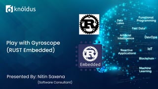 Presented By: Nitin Saxena
(Software Consultant)
Play with Gyroscope
(RUST Embedded)
 