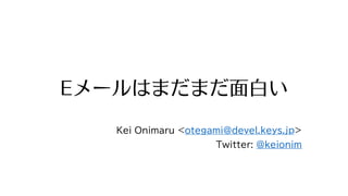 Eメールはまだまだ⾯⽩い
Kei Onimaru <otegami@devel.keys.jp>
Twitter: @keionim
 