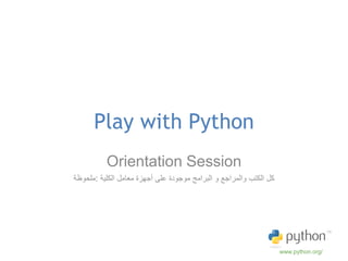 ‫‪Play with Python‬‬
          ‫‪Orientation Session‬‬
‫كل الكتب والمراجع و البرامج موجودة على أجهزة معامل الكلية :ملحوظة‬




                                                                    ‫/‪www.python.org‬‬
 