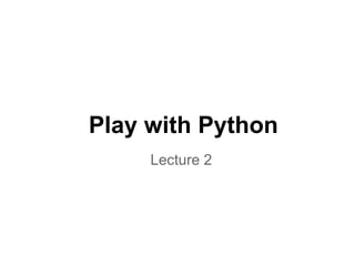 Play with Python
     Lecture 2
 