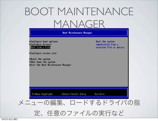BOOT MAINTENANCE
                   MANAGER




              メニューの編集、ロードするドライバの指
                定、任意のファイルの実行など
13年2月16日土曜日
 
