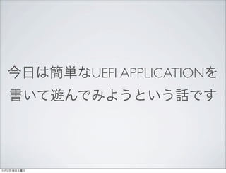今日は簡単なUEFI APPLICATIONを
   書いて遊んでみようという話です




13年2月16日土曜日
 