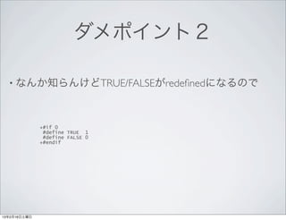 ダメポイント２

  • なんか知らんけどTRUE/FALSEがredeﬁnedになるので



              +#if 0
               #define TRUE 1
               #define FALSE 0
              +#endif




13年2月16日土曜日
 