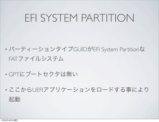EFI SYSTEM PARTITION

  • パーティーションタイプGUIDがEFI    System Partitionな
     FATファイルシステム

  • GPTにブートセクタは無い


  • ここからUEFIアプリケー...