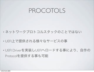 PROCOTOLS


  • ネットワークプロトコルスタックのことではない


  • UEFI上で提供される様々なサービスの事


  • UEFI      Driverを実装しUEFIへロードする事により、自作の
     Protoc...