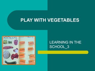 PLAY WITH VEGETABLES



         LEARNING IN THE
         SCHOOL_3
 