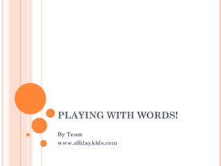 PLAYING WITH WORDS! By Team www.alldaykids.com 