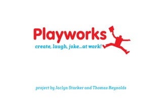 Playworks
create, laugh, joke...at work!




project by Jaclyn Starker and Thomas Reynolds
 