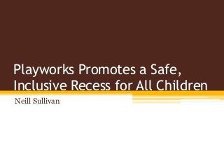 Playworks Promotes a Safe,
Inclusive Recess for All Children
Neill Sullivan
 