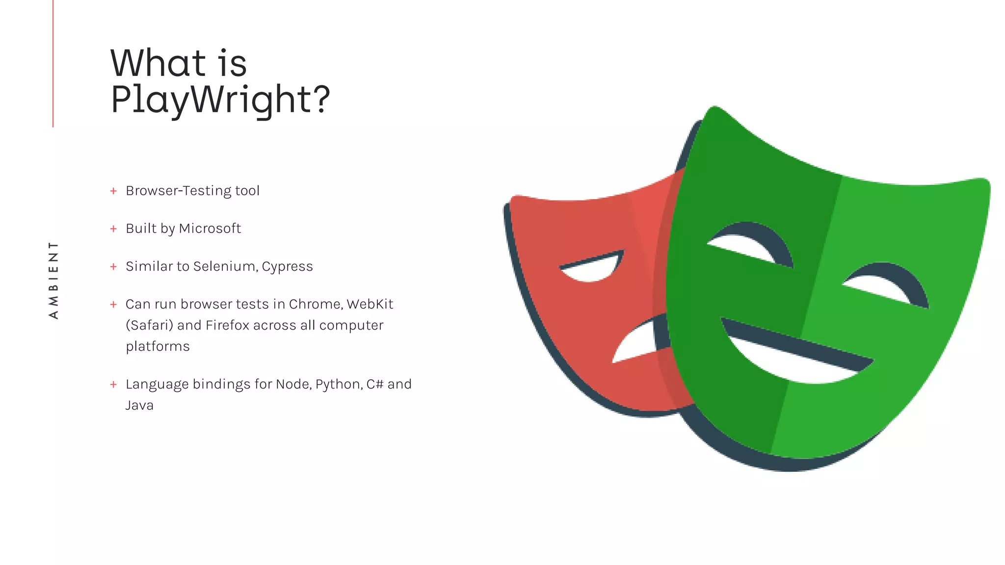 + Browser-Testing tool
+ Built by Microsoft
+ Similar to Selenium, Cypress
+ Can run browser tests in Chrome, WebKit
(Safari) and Firefox across all computer
platforms
+ Language bindings for Node, Python, C# and
Java
 
