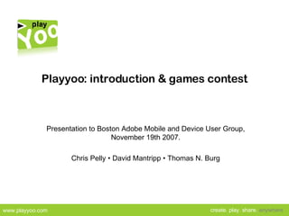 Playyoo: introduction & games contest Presentation to Boston Adobe Mobile and Device User Group, November 19th 2007. Chris Pelly • David Mantripp • Thomas N. Burg 