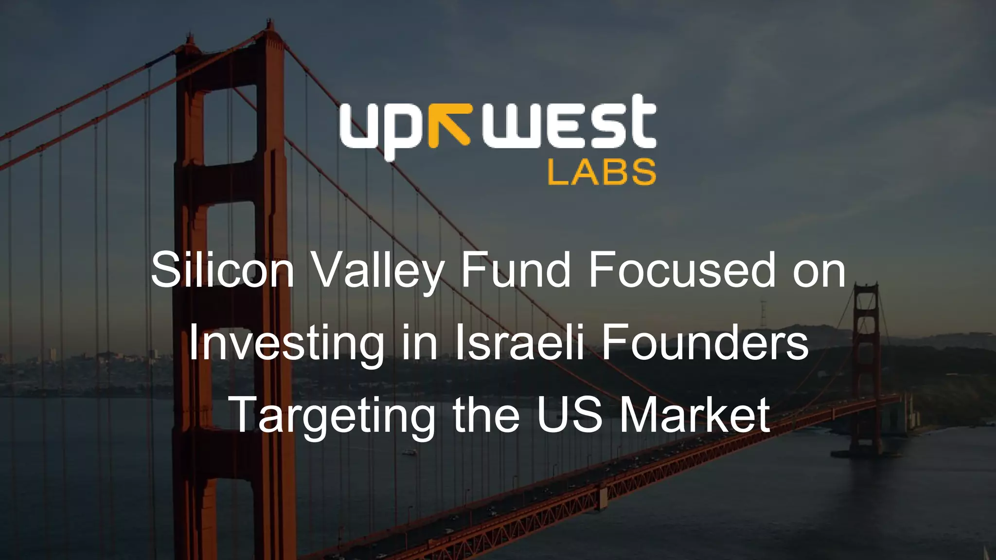 Silicon Valley Fund Focused on
Investing in Israeli Founders
Targeting the US Market
 
