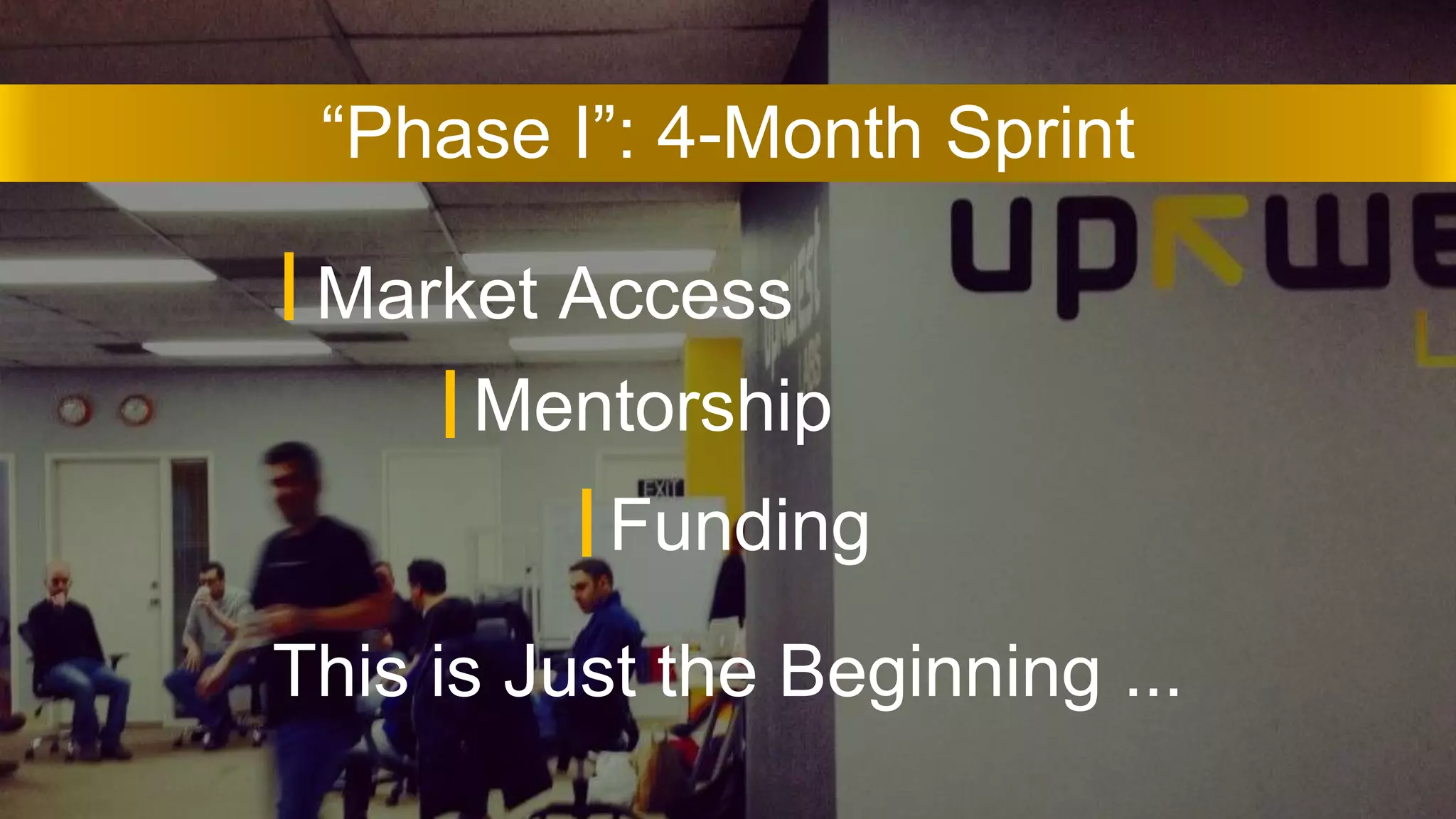 This is Just the Beginning ...
Market Access
Mentorship
Funding
“Phase I”: 4-Month Sprint
 