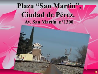Plaza “San Martin”,Plaza “San Martin”,
Ciudad de Pérez.Ciudad de Pérez.
Av. San Martín n°1300Av. San Martín n°1300
 