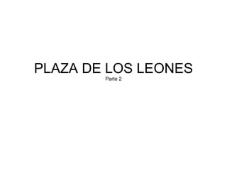 PLAZA DE LOS LEONES Parte 2 