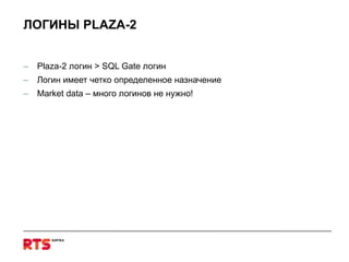 ЛОГИНЫ  PLAZA-2 Plaza-2  логин  > SQL Gate  логин Логин имеет четко определенное назначение  Market data –  много логинов не нужно! 
