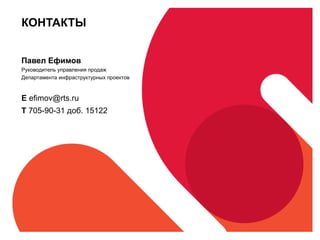 КОНТАКТЫ Павел Ефимов Руководитель управления продаж  Департамента инфраструктурных проектов E  [email_address] T   705-90-31  доб.  15122 