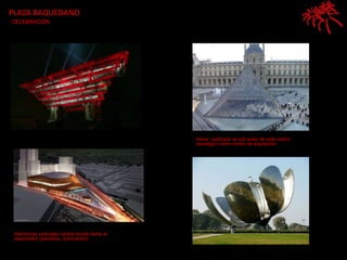 PLAZA BAQUEDANOCELEBRACIÓNHacer  participar al sub suelo de este centro neuralgico como centro de exposiciónElementos verticales central donde llama al espectador (pantallas, iluminación) 