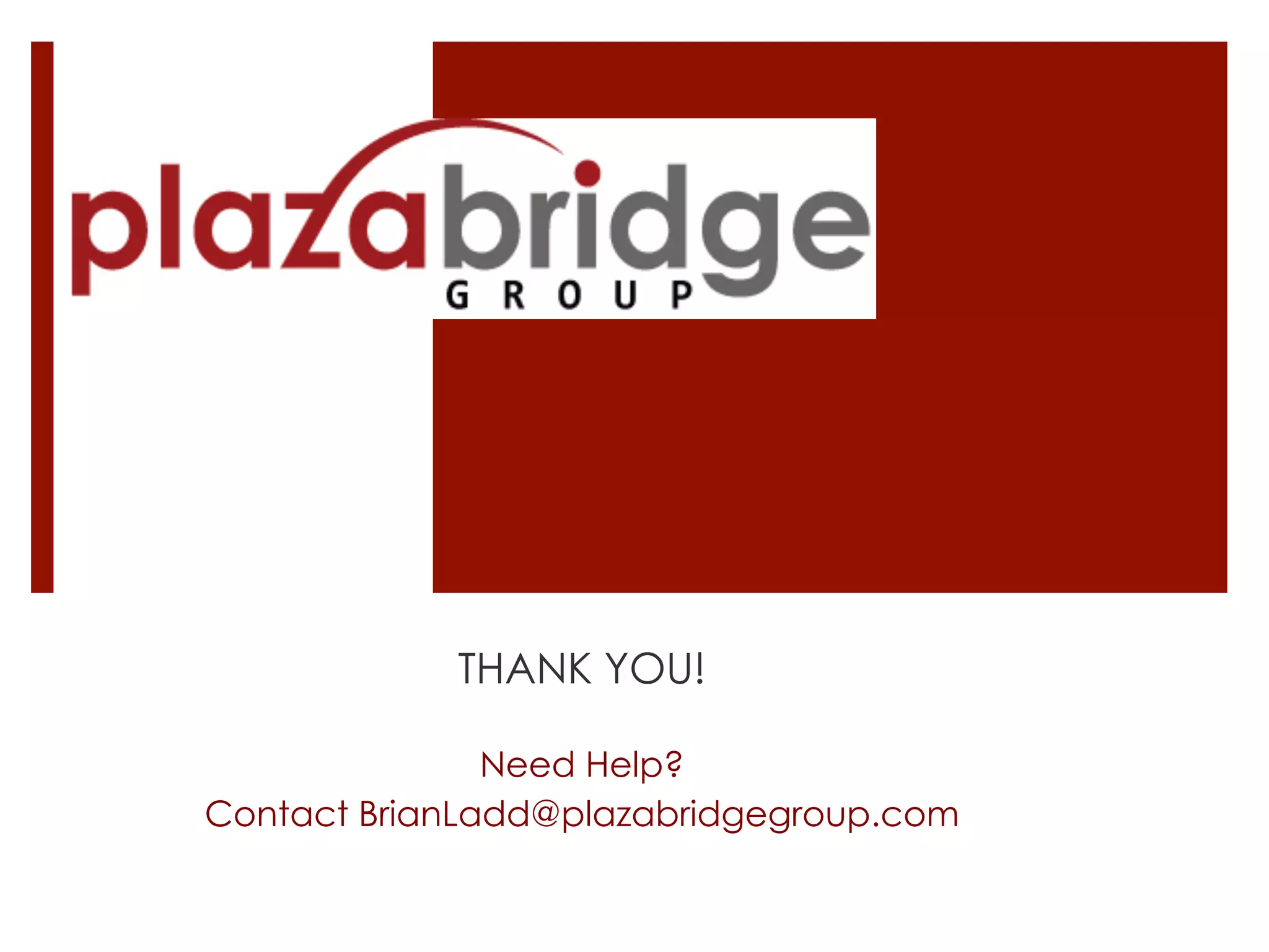 THANK YOU!
Need Help?
Contact BrianLadd@plazabridgegroup.com
 