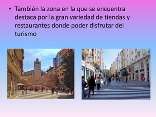 • También la zona en la que se encuentra
destaca por la gran variedad de tiendas y
restaurantes donde poder disfrutar del
turismo
 