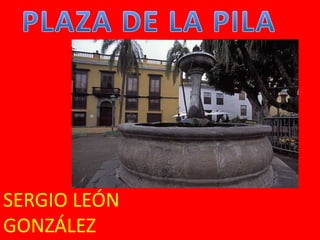 PLAZA DE LA PILA SERGIO LEÓN GONZÁLEZ 