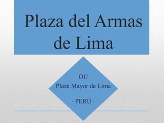 Plaza del Armas
    de Lima
            OU
    Plaza Mayor de Lima

         ∙ PERÚ ∙
 