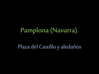 Pamplona (Navarra).
Plaza del Castilloy aledaños
 