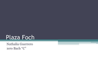 Plaza Foch
Nathalia Guerrero
1ero Bach “C”
 